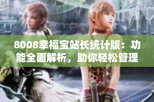 8008幸福寶站長(zhǎng)統(tǒng)計(jì)版：功能全面解析，助你輕松管理網(wǎng)站