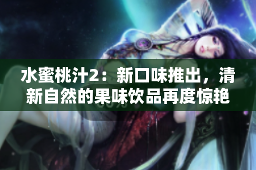 水蜜桃汁2：新口味推出，清新自然的果味飲品再度驚艷亮相