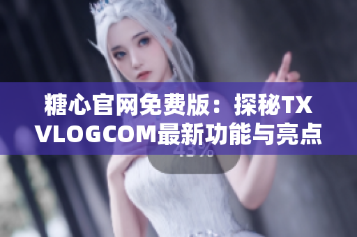 糖心官網(wǎng)免費(fèi)版：探秘TXVLOGCOM最新功能與亮點(diǎn)