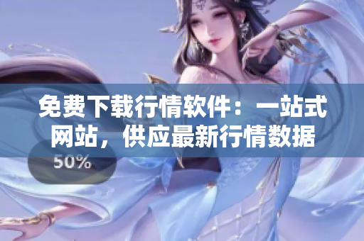 免費(fèi)下載行情軟件：一站式網(wǎng)站，供應(yīng)最新行情數(shù)據(jù)