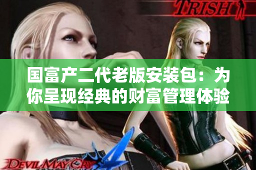 國富產(chǎn)二代老版安裝包：為你呈現(xiàn)經(jīng)典的財富管理體驗