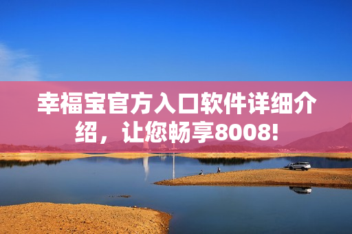 幸福寶官方入口軟件詳細(xì)介紹，讓您暢享8008!