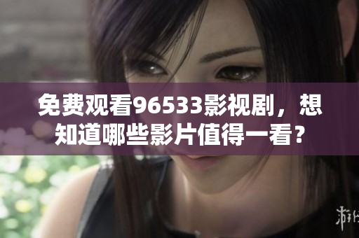 免費(fèi)觀看96533影視劇，想知道哪些影片值得一看？
