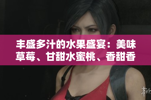 豐盛多汁的水果盛宴：美味草莓、甘甜水蜜桃、香甜香蕉、清爽甜橙、醇香芒果