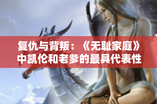 復仇與背叛：《無恥家庭》中凱倫和老爹的最具代表性對白
