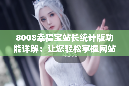 8008幸福寶站長(zhǎng)統(tǒng)計(jì)版功能詳解：讓您輕松掌握網(wǎng)站運(yùn)營(yíng)數(shù)據(jù)