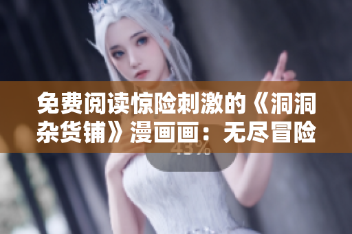 免費閱讀驚險刺激的《洞洞雜貨鋪》漫畫畫：無盡冒險等你來！