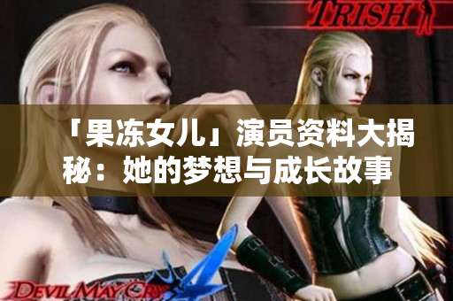 「果凍女兒」演員資料大揭秘：她的夢想與成長故事