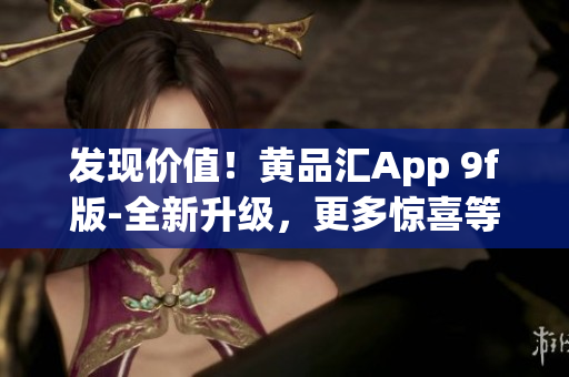 發(fā)現(xiàn)價(jià)值！黃品匯App 9f版-全新升級(jí)，更多驚喜等著你