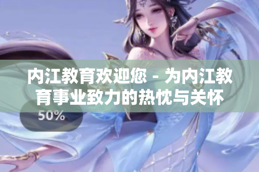 內(nèi)江教育歡迎您 - 為內(nèi)江教育事業(yè)致力的熱忱與關懷