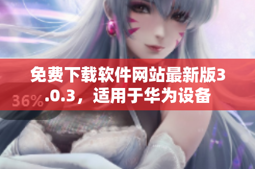免費下載軟件網(wǎng)站最新版3.0.3，適用于華為設(shè)備