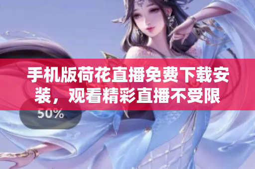 手機(jī)版荷花直播免費(fèi)下載安裝，觀看精彩直播不受限