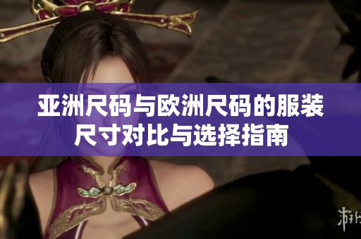 亞洲尺碼與歐洲尺碼的服裝尺寸對比與選擇指南
