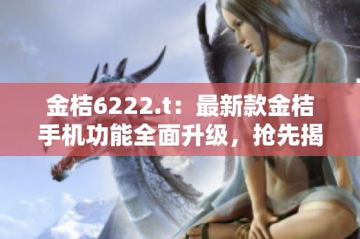 金桔6222.t：最新款金桔手機功能全面升級，搶先揭秘！