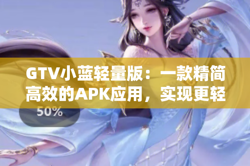 GTV小藍(lán)輕量版：一款精簡高效的APK應(yīng)用，實(shí)現(xiàn)更輕盈的視頻體驗(yàn)