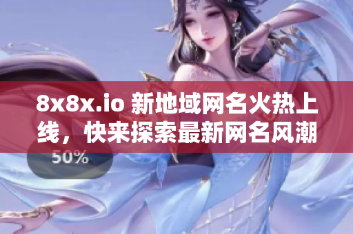 8x8x.io 新地域網(wǎng)名火熱上線，快來探索最新網(wǎng)名風(fēng)潮