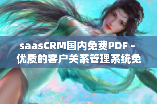 saasCRM國內(nèi)免費PDF - 優(yōu)質(zhì)的客戶關系管理系統(tǒng)免費使用指南