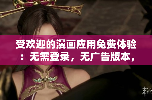 受歡迎的漫畫應(yīng)用免費(fèi)體驗(yàn)：無(wú)需登錄，無(wú)廣告版本，讓您暢享精彩原創(chuàng)漫畫！
