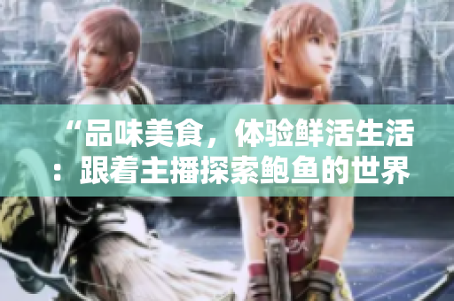“品味美食，體驗鮮活生活：跟著主播探索鮑魚的世界”