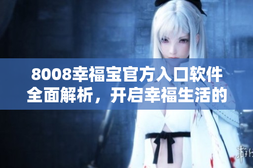 8008幸福寶官方入口軟件全面解析，開啟幸福生活的秘籍
