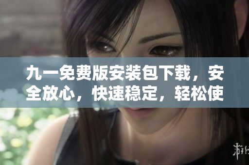 九一免費(fèi)版安裝包下載，安全放心，快速穩(wěn)定，輕松使用
