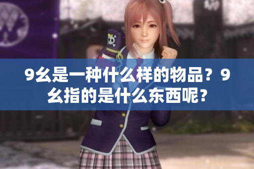 9幺是一種什么樣的物品？9幺指的是什么東西呢？