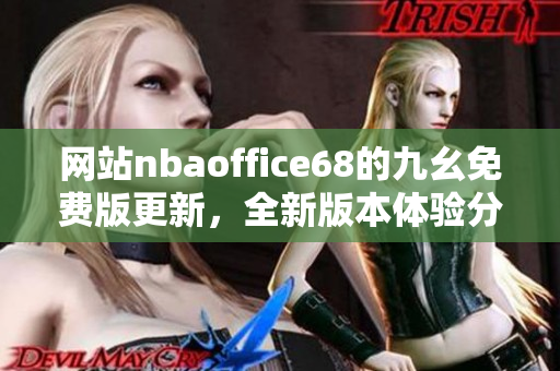 網(wǎng)站nbaoffice68的九幺免費版更新，全新版本體驗分享