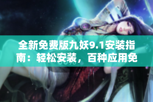 全新免費版九妖9.1安裝指南：輕松安裝，百種應用免費暢享