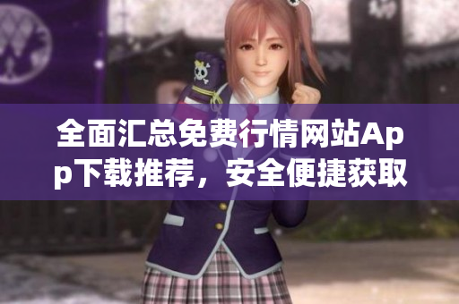 全面匯總免費(fèi)行情網(wǎng)站App下載推薦，安全便捷獲取實(shí)時(shí)行情數(shù)據(jù)