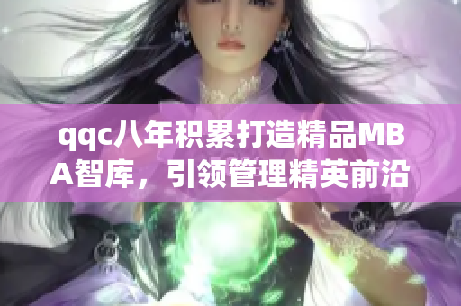 qqc八年積累打造精品MBA智庫，引領(lǐng)管理精英前沿思想