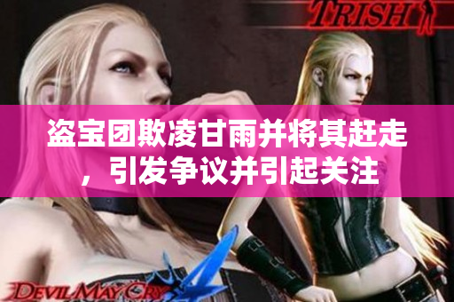 盜寶團欺凌甘雨并將其趕走，引發(fā)爭議并引起關注