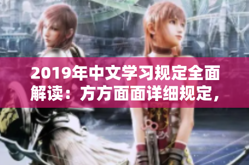 2019年中文學習規(guī)定全面解讀：方方面面詳細規(guī)定，需求變化解析