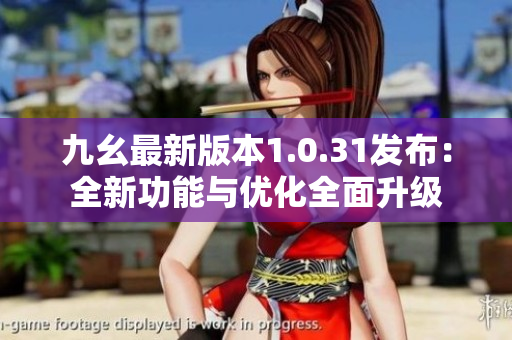 九幺最新版本1.0.31發(fā)布：全新功能與優(yōu)化全面升級