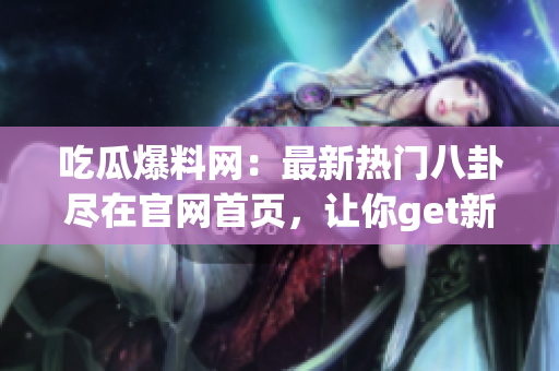 吃瓜爆料網(wǎng)：最新熱門八卦盡在官網(wǎng)首頁，讓你get新鮮資訊