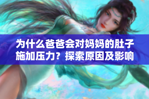 為什么爸爸會對媽媽的肚子施加壓力？探索原因及影響