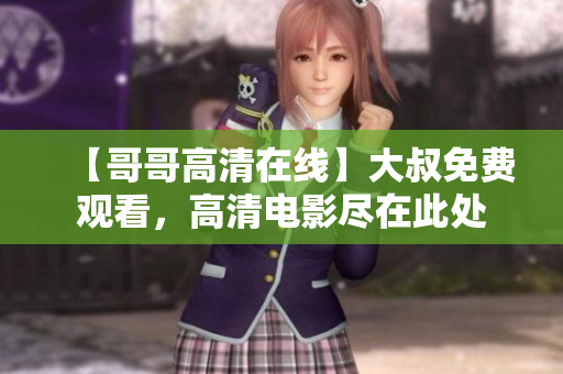 【哥哥高清在線】大叔免費觀看，高清電影盡在此處
