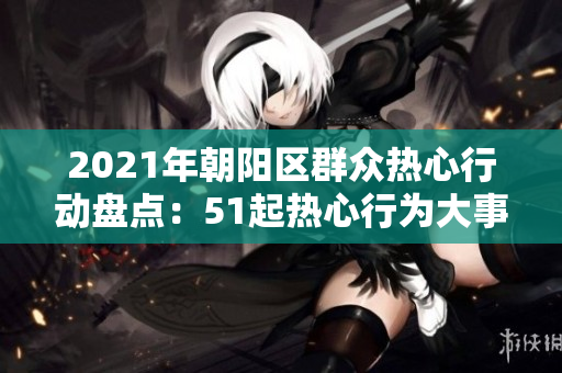 2021年朝陽區(qū)群眾熱心行動盤點：51起熱心行為大事記