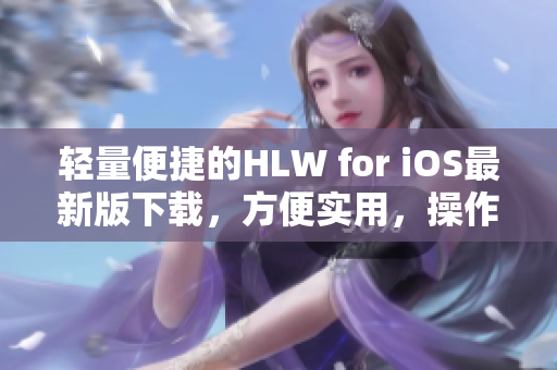 輕量便捷的HLW for iOS最新版下載，方便實用，操作簡單