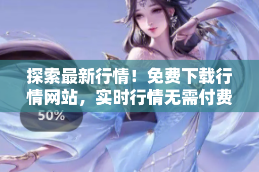 探索最新行情！免費下載行情網(wǎng)站，實時行情無需付費