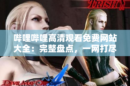 嗶哩嗶哩高清觀看免費網(wǎng)站大全：完整盤點，一網(wǎng)打盡