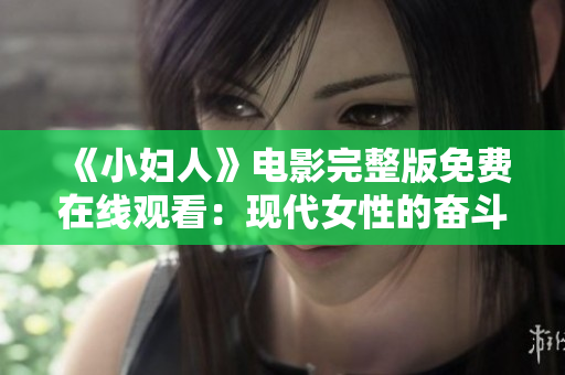 《小婦人》電影完整版免費(fèi)在線觀看：現(xiàn)代女性的奮斗與成長故事