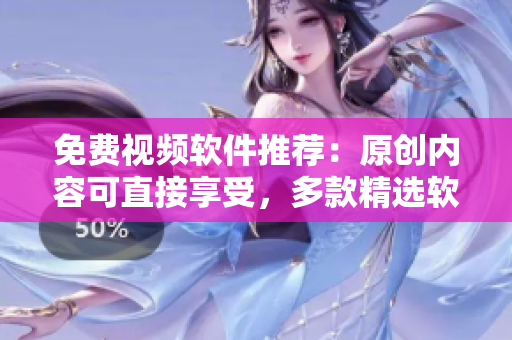 免費視頻軟件推薦：原創(chuàng)內(nèi)容可直接享受，多款精選軟件應(yīng)接不暇