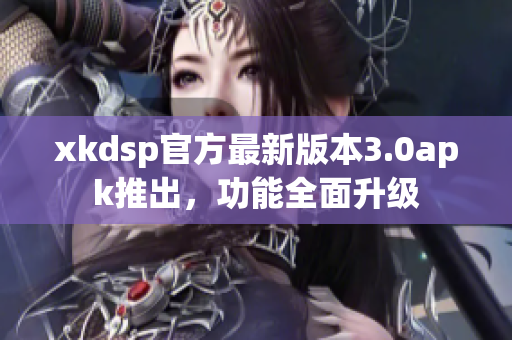 xkdsp官方最新版本3.0apk推出，功能全面升級(jí)