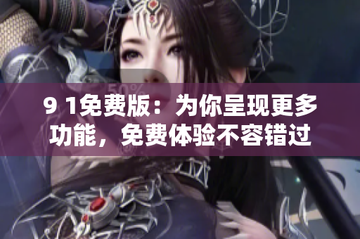 9 1免費(fèi)版：為你呈現(xiàn)更多功能，免費(fèi)體驗(yàn)不容錯(cuò)過(guò)
