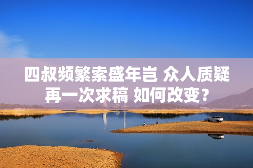 四叔頻繁索盛年豈 眾人質(zhì)疑再一次求稿 如何改變？