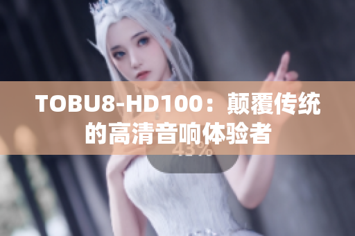 TOBU8-HD100：顛覆傳統(tǒng)的高清音響體驗(yàn)者