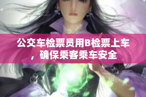 公交車檢票員用B檢票上車，確保乘客乘車安全