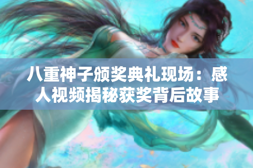 八重神子頒獎典禮現(xiàn)場：感人視頻揭秘獲獎背后故事