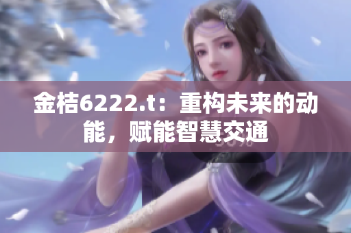 金桔6222.t：重構(gòu)未來的動能，賦能智慧交通