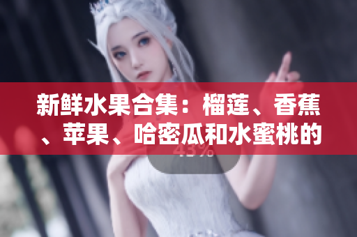 新鮮水果合集：榴蓮、香蕉、蘋果、哈密瓜和水蜜桃的美妙組合